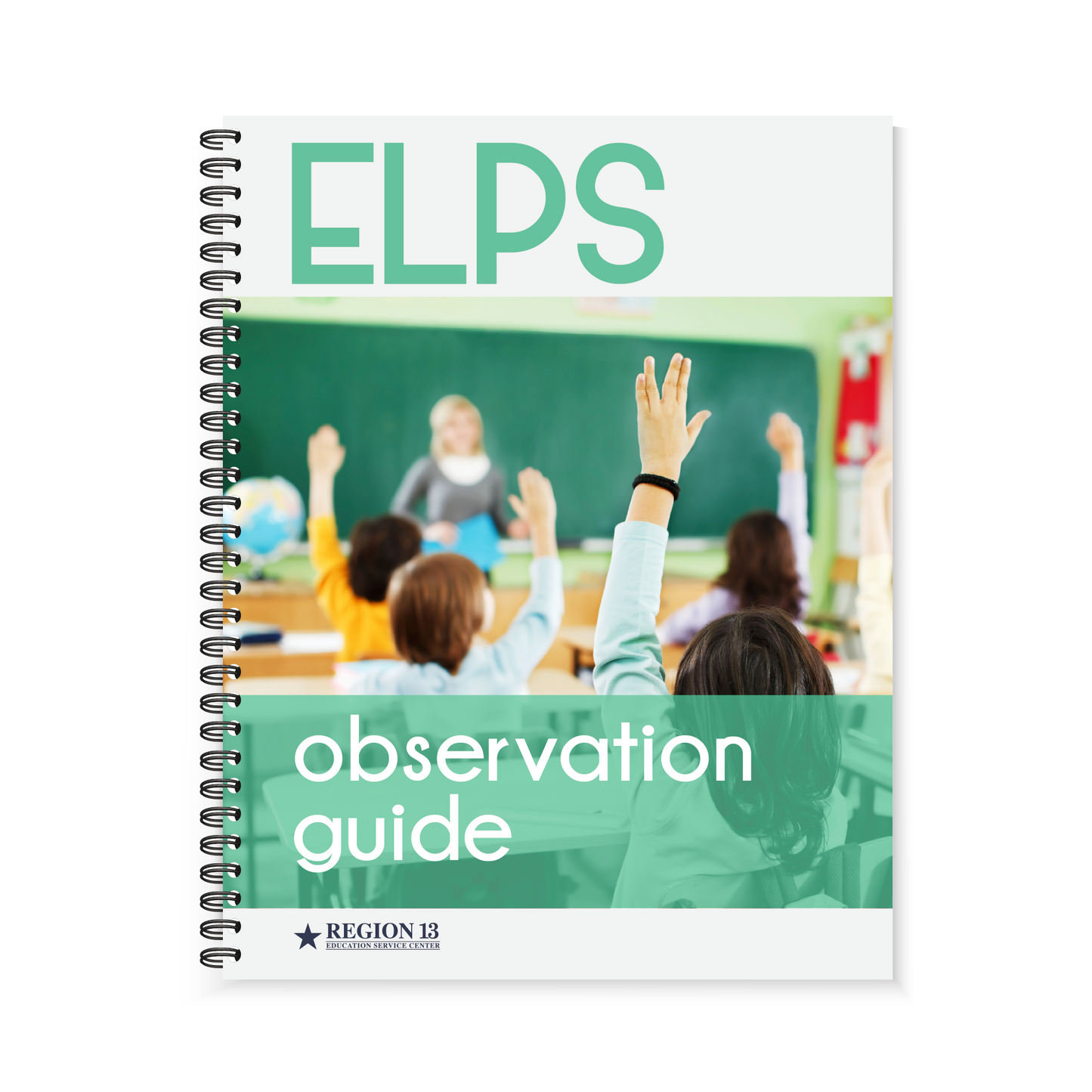 Preview of the green and white cover, featuring a classroom with a teachering standing at the front and four students raising their hands on the front of Region 13's ELPS Observation Guide (Spiral-Bound) book.